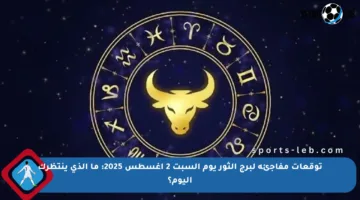 توقعات مفاجئة لبرج الثور يوم السبت 2 أغسطس 2025: ما الذي ينتظرك اليوم؟